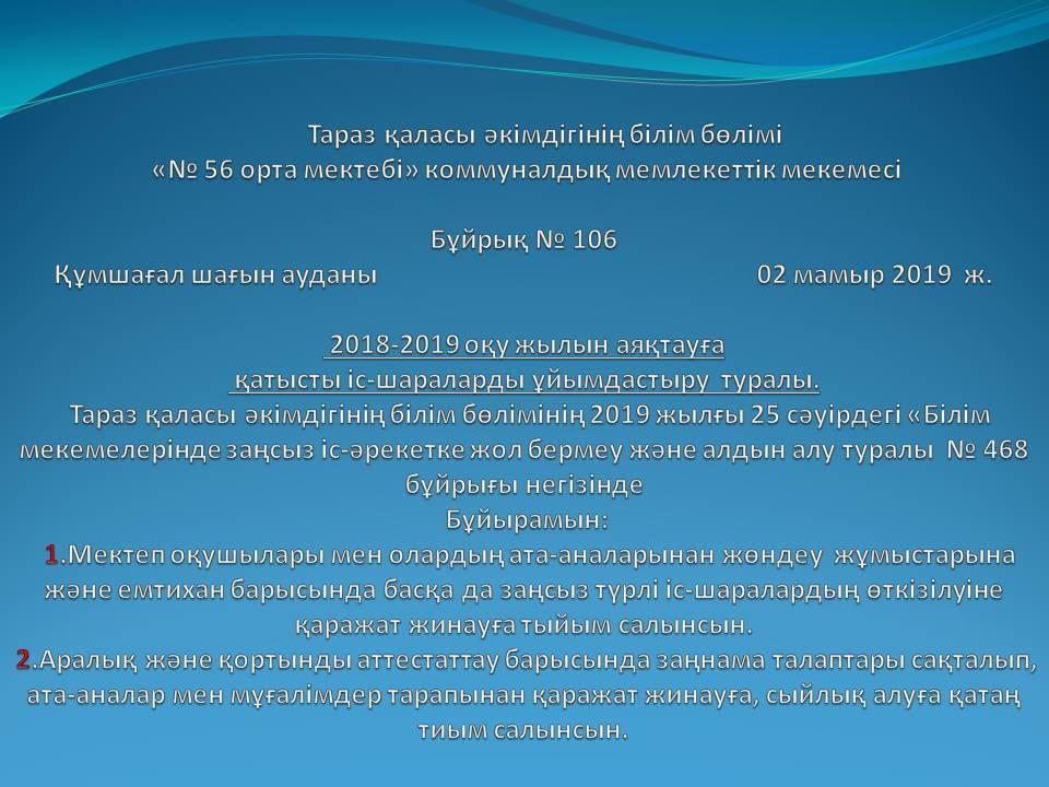 Бұйрық № 106  2018-2019 оқу жылын аяқтауға  қатысты іс-шараларды  ұйымдастыру  туралы.